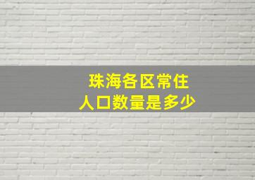 珠海各区常住人口数量是多少