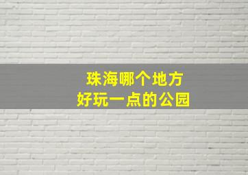 珠海哪个地方好玩一点的公园