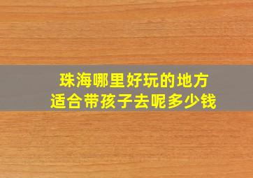 珠海哪里好玩的地方适合带孩子去呢多少钱