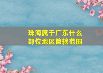 珠海属于广东什么部位地区管辖范围