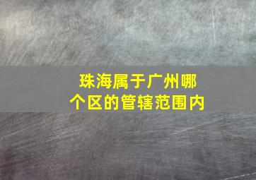 珠海属于广州哪个区的管辖范围内