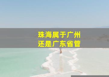 珠海属于广州还是广东省管