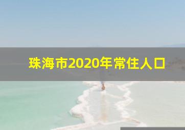 珠海市2020年常住人口