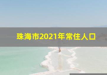 珠海市2021年常住人口