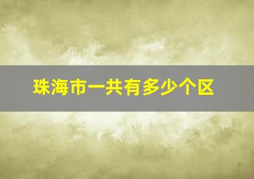 珠海市一共有多少个区