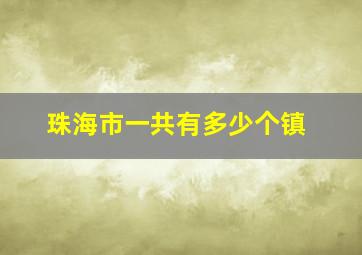 珠海市一共有多少个镇