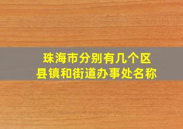 珠海市分别有几个区县镇和街道办事处名称