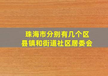 珠海市分别有几个区县镇和街道社区居委会