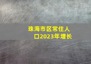 珠海市区常住人口2023年增长