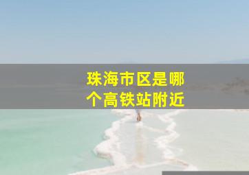 珠海市区是哪个高铁站附近