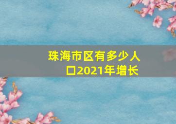 珠海市区有多少人口2021年增长