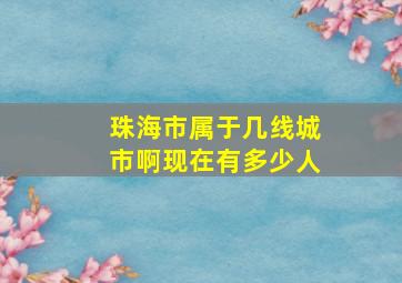 珠海市属于几线城市啊现在有多少人