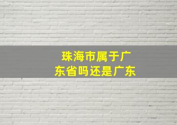 珠海市属于广东省吗还是广东