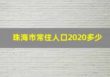 珠海市常住人口2020多少