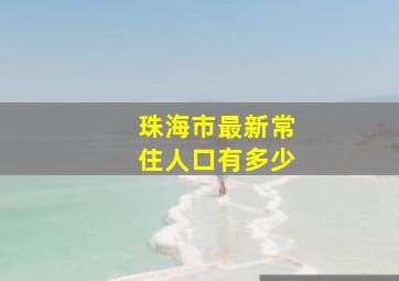 珠海市最新常住人口有多少