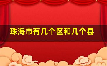 珠海市有几个区和几个县