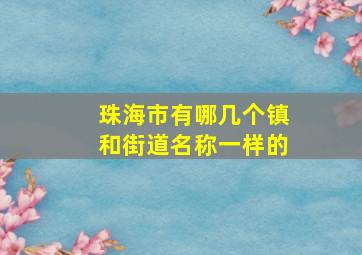 珠海市有哪几个镇和街道名称一样的