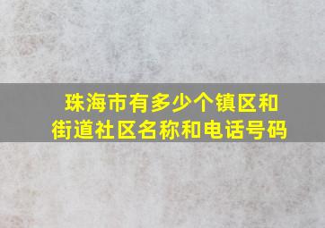 珠海市有多少个镇区和街道社区名称和电话号码