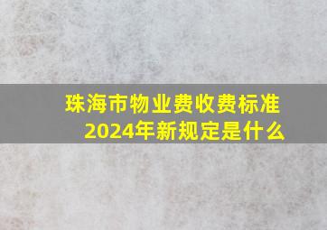 珠海市物业费收费标准2024年新规定是什么