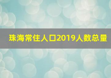 珠海常住人口2019人数总量