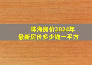 珠海房价2024年最新房价多少钱一平方