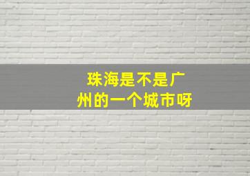 珠海是不是广州的一个城市呀