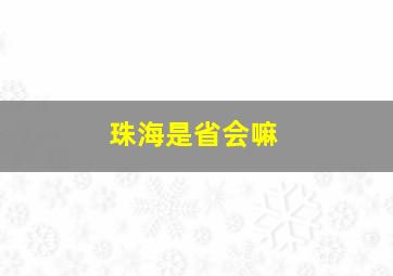 珠海是省会嘛