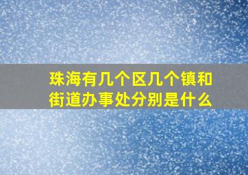 珠海有几个区几个镇和街道办事处分别是什么