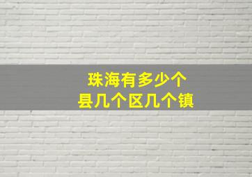 珠海有多少个县几个区几个镇