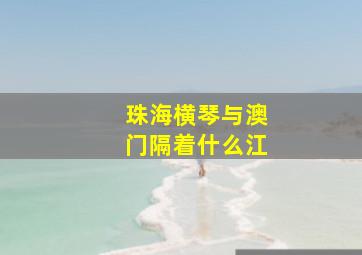 珠海横琴与澳门隔着什么江