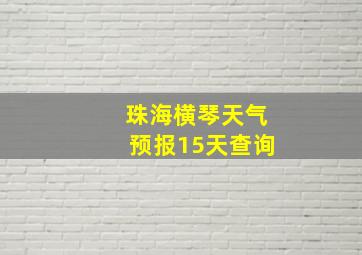 珠海横琴天气预报15天查询