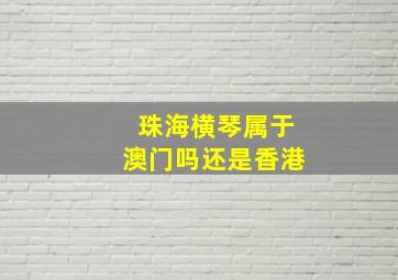 珠海横琴属于澳门吗还是香港