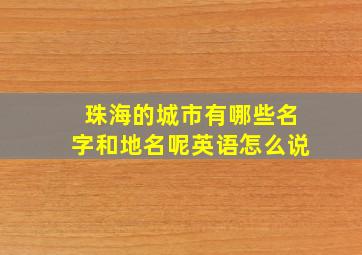 珠海的城市有哪些名字和地名呢英语怎么说