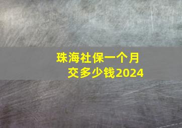 珠海社保一个月交多少钱2024