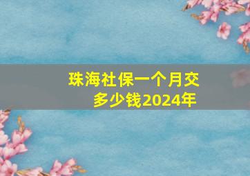 珠海社保一个月交多少钱2024年