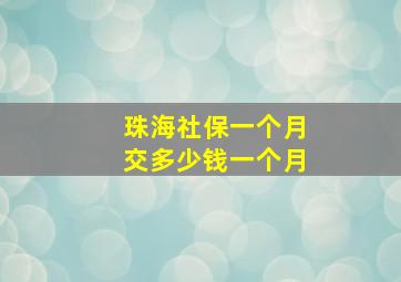 珠海社保一个月交多少钱一个月