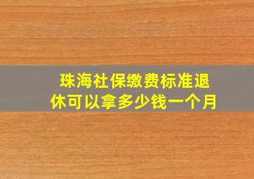 珠海社保缴费标准退休可以拿多少钱一个月