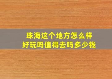 珠海这个地方怎么样好玩吗值得去吗多少钱