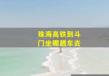 珠海高铁到斗门坐哪趟车去