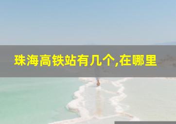 珠海高铁站有几个,在哪里