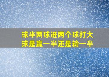 球半两球进两个球打大球是赢一半还是输一半