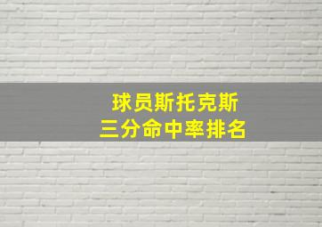 球员斯托克斯三分命中率排名