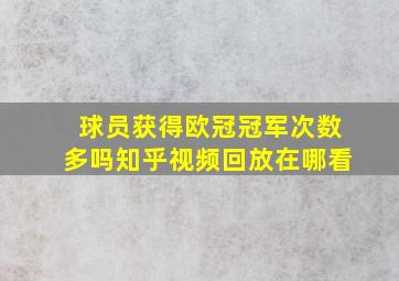 球员获得欧冠冠军次数多吗知乎视频回放在哪看