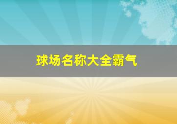 球场名称大全霸气