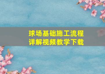 球场基础施工流程详解视频教学下载