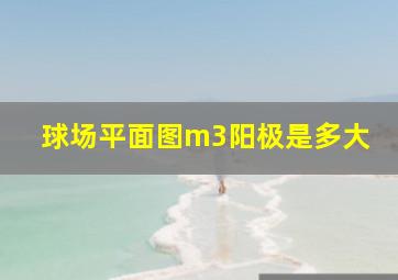 球场平面图m3阳极是多大