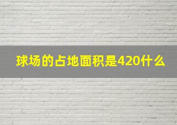 球场的占地面积是420什么