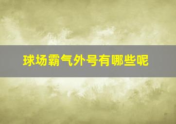 球场霸气外号有哪些呢