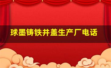 球墨铸铁井盖生产厂电话