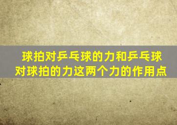 球拍对乒乓球的力和乒乓球对球拍的力这两个力的作用点